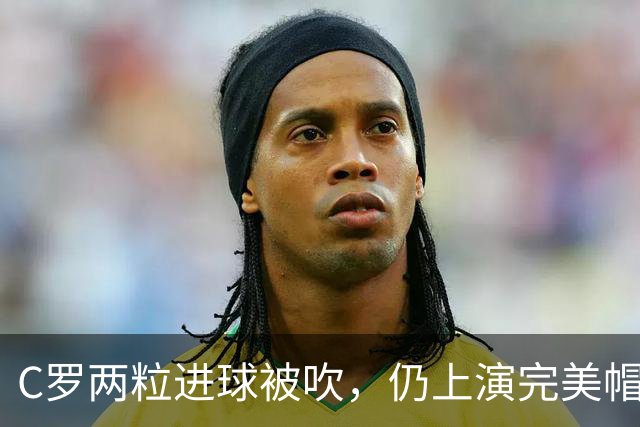 C罗两粒进球被吹，仍上演完美帽子戏法，利雅得胜利5-3豪取五连胜