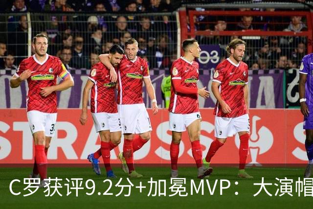C罗获评9.2分+加冕MVP：大演帽子戏法，现场视角还原，太牛了